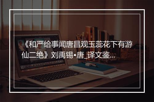 《和严给事闻唐昌观玉蕊花下有游仙二绝》刘禹锡•唐_译文鉴赏_翻译赏析