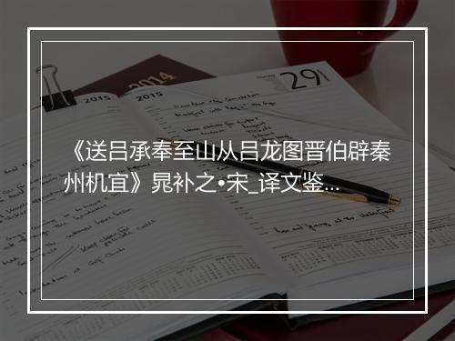 《送吕承奉至山从吕龙图晋伯辟秦州机宜》晁补之•宋_译文鉴赏_翻译赏析