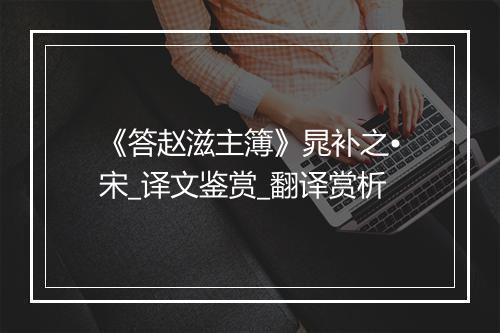 《答赵滋主簿》晁补之•宋_译文鉴赏_翻译赏析