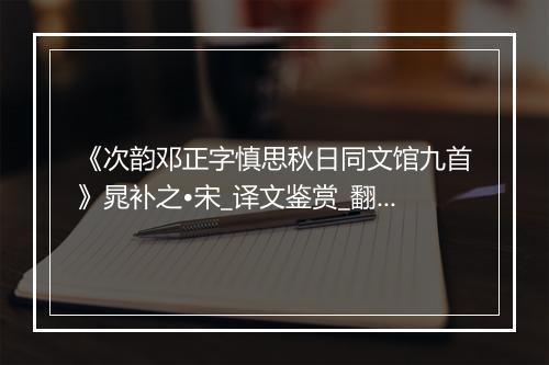 《次韵邓正字慎思秋日同文馆九首》晁补之•宋_译文鉴赏_翻译赏析