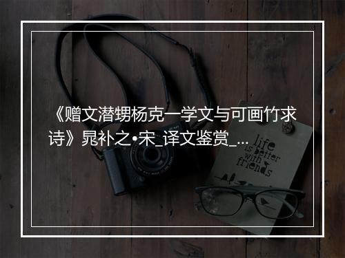 《赠文潜甥杨克一学文与可画竹求诗》晁补之•宋_译文鉴赏_翻译赏析