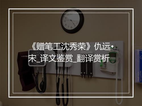 《赠笔工沈秀荣》仇远•宋_译文鉴赏_翻译赏析