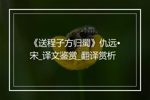 《送程子方归蜀》仇远•宋_译文鉴赏_翻译赏析