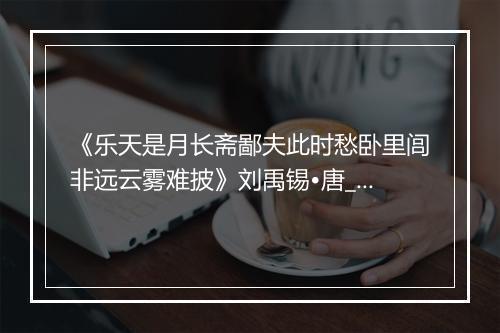 《乐天是月长斋鄙夫此时愁卧里闾非远云雾难披》刘禹锡•唐_译文鉴赏_翻译赏析