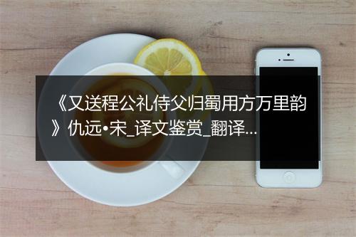 《又送程公礼侍父归蜀用方万里韵》仇远•宋_译文鉴赏_翻译赏析