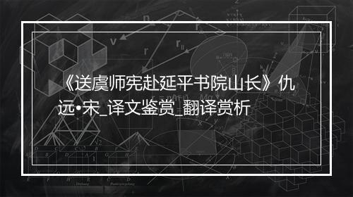 《送虞师宪赴延平书院山长》仇远•宋_译文鉴赏_翻译赏析