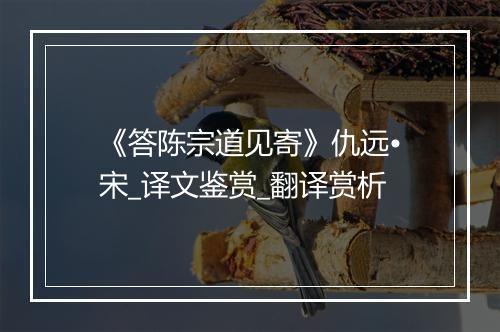 《答陈宗道见寄》仇远•宋_译文鉴赏_翻译赏析