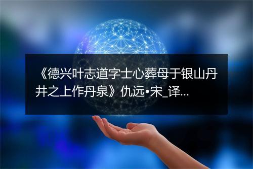 《德兴叶志道字士心葬母于银山丹井之上作丹泉》仇远•宋_译文鉴赏_翻译赏析