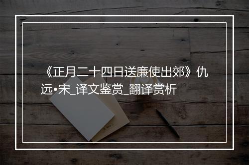 《正月二十四日送廉使出郊》仇远•宋_译文鉴赏_翻译赏析