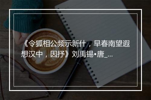 《令狐相公频示新什，早春南望遐想汉中，因抒》刘禹锡•唐_译文鉴赏_翻译赏析