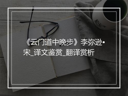 《云门道中晚步》李弥逊•宋_译文鉴赏_翻译赏析