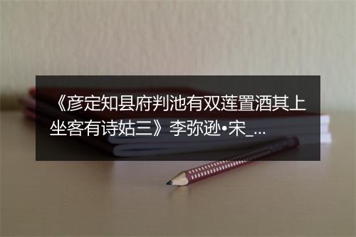 《彦定知县府判池有双莲置酒其上坐客有诗姑三》李弥逊•宋_译文鉴赏_翻译赏析