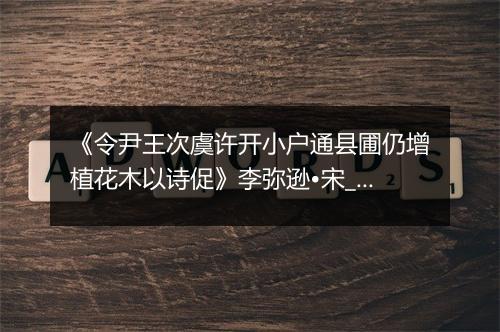 《令尹王次虞许开小户通县圃仍增植花木以诗促》李弥逊•宋_译文鉴赏_翻译赏析