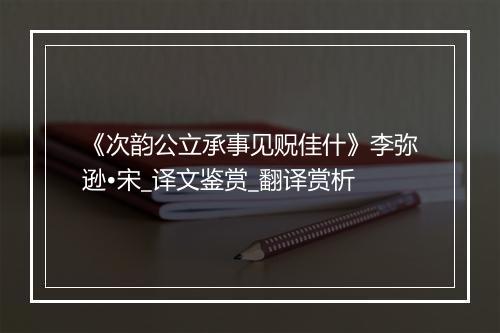 《次韵公立承事见贶佳什》李弥逊•宋_译文鉴赏_翻译赏析