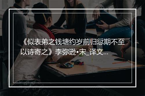 《似表弟之钱塘约岁前归愆期不至以诗寄之》李弥逊•宋_译文鉴赏_翻译赏析