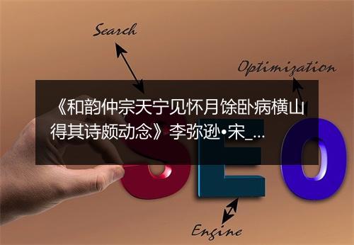 《和韵仲宗天宁见怀月馀卧病横山得其诗颇动念》李弥逊•宋_译文鉴赏_翻译赏析