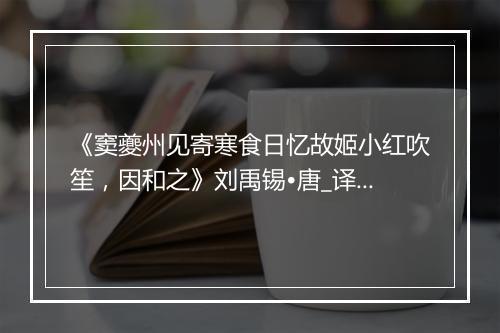 《窦夔州见寄寒食日忆故姬小红吹笙，因和之》刘禹锡•唐_译文鉴赏_翻译赏析