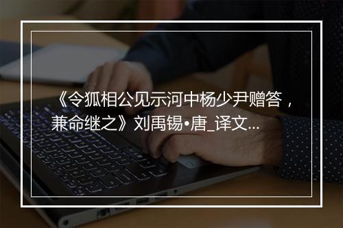 《令狐相公见示河中杨少尹赠答，兼命继之》刘禹锡•唐_译文鉴赏_翻译赏析