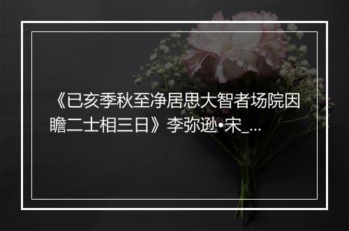 《已亥季秋至净居思大智者场院因瞻二士相三日》李弥逊•宋_译文鉴赏_翻译赏析