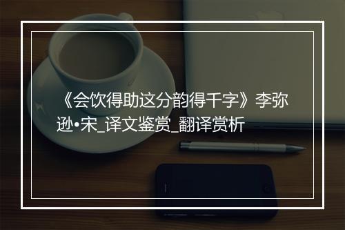 《会饮得助这分韵得千字》李弥逊•宋_译文鉴赏_翻译赏析