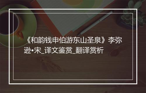 《和韵钱申伯游东山圣泉》李弥逊•宋_译文鉴赏_翻译赏析