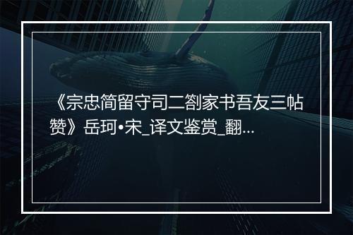 《宗忠简留守司二劄家书吾友三帖赞》岳珂•宋_译文鉴赏_翻译赏析