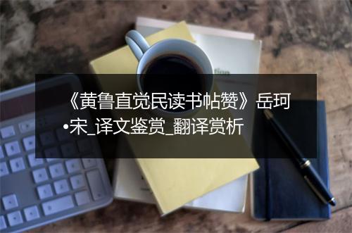 《黄鲁直觉民读书帖赞》岳珂•宋_译文鉴赏_翻译赏析