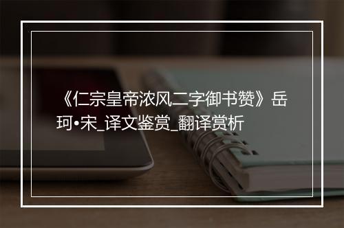 《仁宗皇帝浓风二字御书赞》岳珂•宋_译文鉴赏_翻译赏析