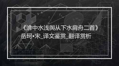 《渰中水浅舆从下水肩舟二首》岳珂•宋_译文鉴赏_翻译赏析