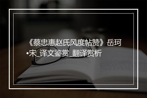 《蔡忠惠赵氏风度帖赞》岳珂•宋_译文鉴赏_翻译赏析