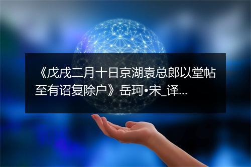 《戊戌二月十日京湖袁总郎以堂帖至有诏复除户》岳珂•宋_译文鉴赏_翻译赏析