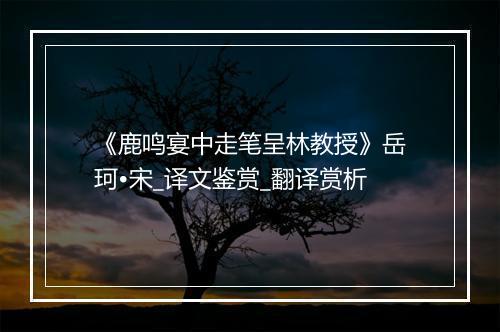 《鹿鸣宴中走笔呈林教授》岳珂•宋_译文鉴赏_翻译赏析