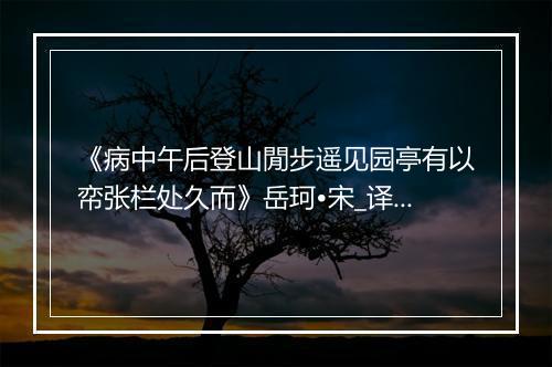 《病中午后登山閒步遥见园亭有以帟张栏处久而》岳珂•宋_译文鉴赏_翻译赏析