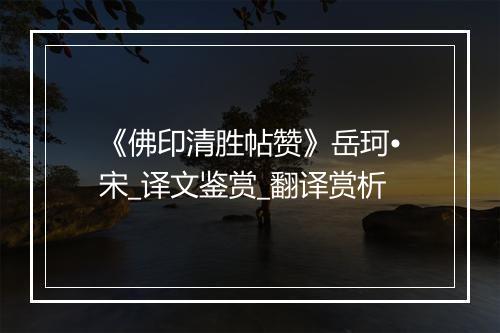 《佛印清胜帖赞》岳珂•宋_译文鉴赏_翻译赏析