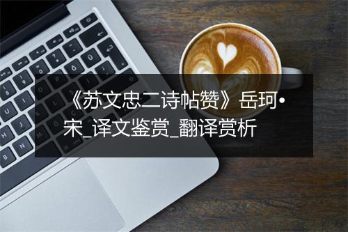 《苏文忠二诗帖赞》岳珂•宋_译文鉴赏_翻译赏析