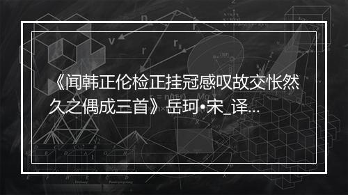 《闻韩正伦检正挂冠感叹故交怅然久之偶成三首》岳珂•宋_译文鉴赏_翻译赏析