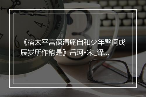 《宿太平宫葆清庵自和少年壁间戊辰岁所作韵是》岳珂•宋_译文鉴赏_翻译赏析