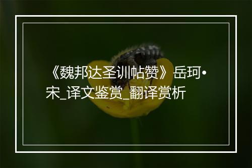 《魏邦达圣训帖赞》岳珂•宋_译文鉴赏_翻译赏析