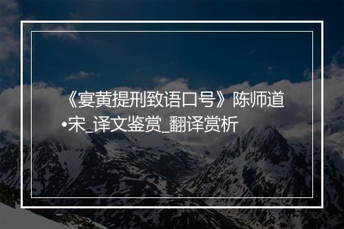 《宴黄提刑致语口号》陈师道•宋_译文鉴赏_翻译赏析