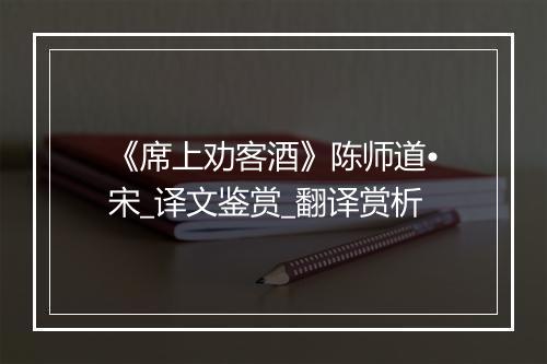 《席上劝客酒》陈师道•宋_译文鉴赏_翻译赏析