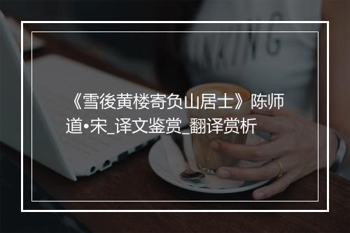 《雪後黄楼寄负山居士》陈师道•宋_译文鉴赏_翻译赏析