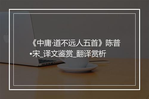 《中庸·道不远人五首》陈普•宋_译文鉴赏_翻译赏析