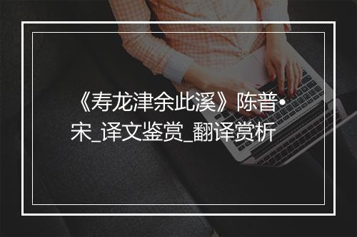 《寿龙津余此溪》陈普•宋_译文鉴赏_翻译赏析