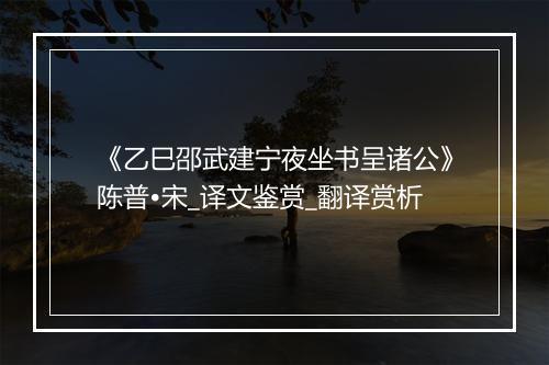 《乙巳邵武建宁夜坐书呈诸公》陈普•宋_译文鉴赏_翻译赏析