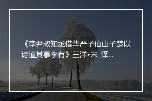 《李尹叔知丞借华严子仙山子楚以诗道其事李有》王洋•宋_译文鉴赏_翻译赏析