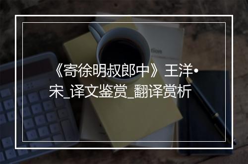 《寄徐明叔郎中》王洋•宋_译文鉴赏_翻译赏析