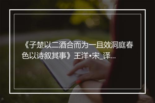 《子楚以二酒合而为一且效洞庭春色以诗叙其事》王洋•宋_译文鉴赏_翻译赏析