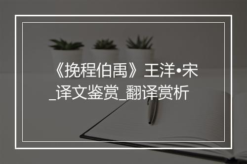 《挽程伯禹》王洋•宋_译文鉴赏_翻译赏析