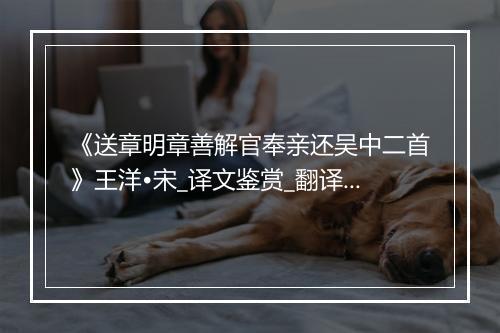 《送章明章善解官奉亲还吴中二首》王洋•宋_译文鉴赏_翻译赏析