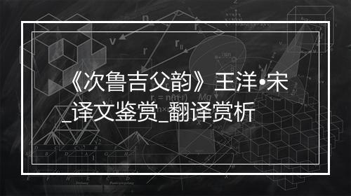 《次鲁吉父韵》王洋•宋_译文鉴赏_翻译赏析